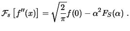 $\displaystyle \ensuremath{\mathcal{F}_{s}\left[f''(x)\right]}= \sqrt{\frac{2}{\pi}} f(0) - \alpha^2 F_S(\alpha)  . $