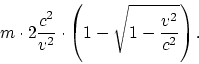 \begin{displaymath}
m \cdot 2 \frac{c^2}{v^2} \cdot \left( 1 - \sqrt{1 - \frac{v^2}{c^2}} \right).
\end{displaymath}