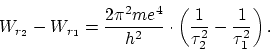 \begin{displaymath}
W_{r_2} - W_{r_1} = \frac{2 \pi^2 me^4}{h^2} \cdot \left( \frac{1}{\tau^2_2} -
\frac{1}{\tau^2_1} \right).
\end{displaymath}