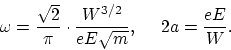 \begin{displaymath}
\omega = \frac{\sqrt{2}}{\pi} \cdot \frac{W^{3/2}}{eE \sqrt{m}}, ~~~~
2a = \frac{eE}{W}.
\end{displaymath}