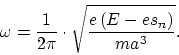 \begin{displaymath}
\omega = \frac{1}{2\pi} \cdot \sqrt{\frac{e \left( E - es_n \right)}{ma^3}}.
\end{displaymath}