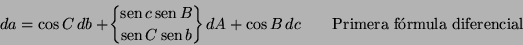 \begin{displaymath}
da=\cos C db+\!\left\{\!{{\mathop{\rm sen}\nolimits c\matho...
...ght\}dA+\cos B dc \qquad \textrm{Primera fórmula diferencial}
\end{displaymath}