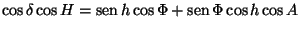 $\textstyle \cos\delta\cos H=\mathop{\rm sen}\nolimits h\cos\Phi+\mathop{\rm sen}\nolimits \Phi\cos h\cos A$