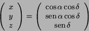 \begin{displaymath}
\left(\begin{array}{c}
x\\
y\\
z
\end{array}\right)=
\left...
...s\delta\\
\mathop{\rm sen}\nolimits \delta
\end{array}\right)
\end{displaymath}