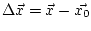 $ \Delta\vec{x}=\vec{x}-\vec{x_{0}}$