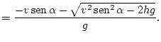 $\displaystyle =\frac{-v\mathop{\rm sen}\nolimits \alpha-\sqrt{v^{2}\mathop{\rm sen}\nolimits ^{2}\alpha-2hg}}{g}.$