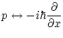 $\displaystyle p \leftrightarrow - i \hbar \frac{\partial }{\partial x} $