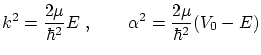 $\displaystyle k^2 = \frac{2\mu}{\hbar^2}E \ , \qquad \alpha^2 = \frac{2 \mu}{\hbar^2}(V_0-E) $