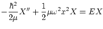 $\displaystyle - \frac{\hbar^2}{2\mu} X'' + \frac{1}{2} \mu \omega^2
x^2 X = E X $