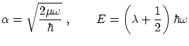 $\displaystyle \alpha = \sqrt{
\frac{ 2\mu \omega }{ \hbar }} \ , \qquad E = \left( \lambda + \frac{1}{2} \right) \hbar \omega $