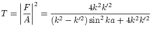 $\displaystyle T = \left\vert \frac{F}{A} \right\vert^2 = \frac{4k^2k'^2}{
(k^2-k'^2)\sin^2 k a + 4 k^2 k'^2} $