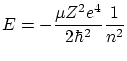 $\displaystyle E = - \frac{\mu Z^2 e^4}{2 \hbar^2} \frac{1}{n^2} $
