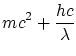 $\displaystyle mc^2+\frac{h c}{\lambda}$