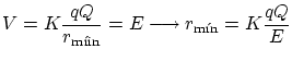 $\displaystyle V = K \frac{q
Q}{r_\textrm{m�n}} = E \longrightarrow r_\textrm{m�} = K \frac{q Q}{E} $