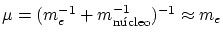 $ \mu =
(m_e^{-1}+m_\textrm{ncleo}^{-1})^{-1}\approx m_e$
