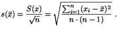 $\displaystyle s(\bar{x})=\frac{S(x)}{\sqrt{n}}=\sqrt{\frac{\sum_{i=1}^{n}(x_{i}-\bar{x})^2}{n\cdot(n-1)}}  .
$