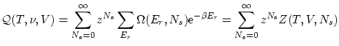 $\displaystyle \mathcal{Q}(T,\nu,V) = \sum^\infty_{N_s=0} z^{N_s} \sum_{E_r} \Om...
... \ensuremath{\mathrm{e}^{-\beta E_r}} = \sum^\infty_{N_s=0} z^{N_s} Z(T,V,N_s) $