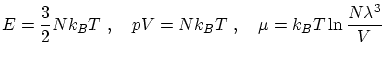 $\displaystyle E = \frac{3}{2}N k_B T  , \quad p V = N k_B T  , \quad \mu
= k_B T \ln \frac{N \lambda^3}{V}$