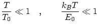 $\displaystyle \frac{T}{T_0} \ll 1 \quad , \qquad \frac{k_B T}{E_0} \ll 1 $