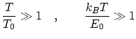 $\displaystyle \frac{T}{T_0} \gg 1 \quad , \qquad
\frac{k_B T}{E_0} \gg 1 $