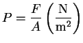 $\displaystyle P = \frac{F}{A} \left( \frac{\mathrm{N}}{\mathrm{m^2}} \right)$