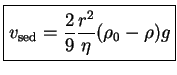 $\displaystyle \boxed{ v_{\textrm{sed}}= \frac{2}{9} \frac{r^2}{\eta} (\rho_0 - \rho) g }$