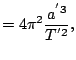 $\displaystyle =4\pi^{2}\frac{a^{'3}}{T^{'2}},$
