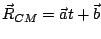 $ \vec{R}_{CM}=\vec{a}t+\vec{b}$