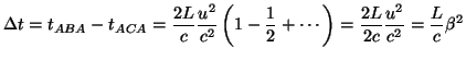 $\displaystyle \Delta t=t_{ABA}-t_{ACA}=\frac{2L}{c}\frac{u^{2}}{c^{2}}\left( 1-\frac{1}{2}+\cdots\right)=\frac{2L}{2c}\frac{u^{2}}{c^{2}}=\frac{L}{c}\beta^{2}$