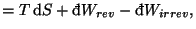 $\displaystyle =T\mathop{\mathrm{d}\!}\nolimits S+\mathop{\textrm{\dj}\!}\nolimits W_{rev}-\mathop{\textrm{\dj}\!}\nolimits W_{irrev},$