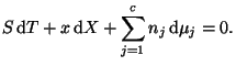 $\displaystyle S\mathop{\mathrm{d}\!}\nolimits T+x\mathop{\mathrm{d}\!}\nolimits X+\sum_{j=1}^{c}n_{j}\mathop{\mathrm{d}\!}\nolimits \mu_{j}=0.
$