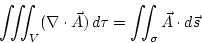 \begin{displaymath}
\int\!\!\!\int\!\!\!\int_{V}(\nabla\cdot\vec{A})\, d\tau=\int\!\!\!\int_{\sigma}\vec{A}\cdot d\vec{s}
\end{displaymath}