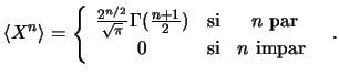 $\displaystyle \langle X^n \rangle = \left\{
\begin{array}{ccc}
\frac{2^{n/2}}{\...
...extrm{ par} \\
0 & \textrm{si} & n \textrm{ impar} \
\end{array} \right.  . $