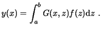 $\displaystyle y(x) = \int_a^b G(x,z) f(z) \ensuremath{\mathrm{d}}z  . $