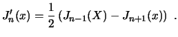 $\displaystyle J_n'(x) = \frac{1}{2} \left( J_{n-1}(X) - J_{n+1}(x)\right)  . $