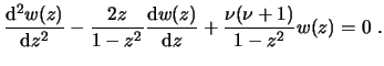 $\displaystyle \frac{\ensuremath{\mathrm{d}}^2 w(z)}{\ensuremath{\mathrm{d}}z^2}...
...hrm{d}}w(z)}{\ensuremath{\mathrm{d}}z} + \frac{\nu(\nu+1)}{1-z^2} w(z) = 0  . $