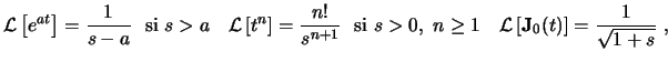 $\displaystyle \ensuremath{ \mathcal{L} \left[ e^{at} \right] }= \frac{1}{s-a} ...
...remath{ \mathcal{L} \left[ \mathbf{J}_0(t) \right] }= \frac{1}{\sqrt{1+s}}  , $