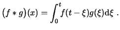 $\displaystyle \big( f*g \big)(x)= \int_0^t\!\! f(t-\xi) g(\xi) \ensuremath{\mathrm{d}\xi} . $