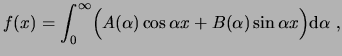 $\displaystyle f(x) =\int_0^\infty\!\Big( A(\alpha)\cos\alpha x + B(\alpha)\sin\alpha x \Big)\ensuremath{\mathrm{d}\alpha} , $