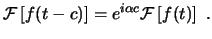 $\displaystyle \ensuremath{ \mathcal{F} \left[ f(t-c) \right] }= e^{i\alpha c}\ensuremath{ \mathcal{F} \left[ f(t) \right] } . $