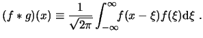 $\displaystyle (f*g)(x) \equiv \frac{1}{\sqrt{2\pi}}\int^\infty_{-\infty}\!\!f(x-\xi) f(\xi)\ensuremath{\mathrm{d}\xi} . $