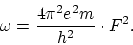\begin{displaymath}
\omega = \frac{4 \pi^2 e^2 m}{h^2} \cdot F^2.
\end{displaymath}