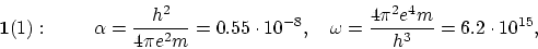 \begin{displaymath}
{\bf 1}(1):~~~~~~~ \alpha = \frac{h^2}{4 \pi e^2m} = 0.55 \c...
...~~
\omega = \frac{4 \pi^2 e^4 m}{h^3} = 6.2 \cdot 10^{15}, ~~~
\end{displaymath}