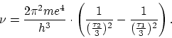 \begin{displaymath}
\nu = \frac{2 \pi^2 me^4}{h^3} \cdot \left( \frac{1}{(\frac{\tau_2}{3})^2} -
\frac{1}{(\frac{\tau_1}{3})^2} \right).
\end{displaymath}