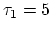 $\tau_1 = 5$