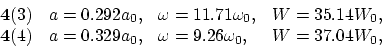 \begin{displaymath}
\begin{array}{llll}
{\bf 4}(3)& a = 0.292 a_0, &\omega = 11....
...29 a_0, &\omega = 9.26 \omega_0,&W = 37.04 W_0, \\
\end{array}\end{displaymath}