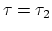 $\tau = \tau_2$