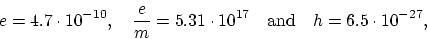 \begin{displaymath}
e = 4.7 \cdot 10^{-10}, ~~~ \frac{e}{m} = 5.31 \cdot 10^{17} ~~~
\mbox{and} ~~~ h = 6.5 \cdot 10^{-27},
\end{displaymath}