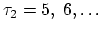 $\tau_2 = 5,~6, \ldots$