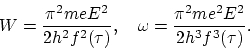 \begin{displaymath}
W = \frac{\pi^2 me E^2}{2h^2f^2(\tau)}, ~~~
\omega = \frac{\pi^2 me^2 E^2}{2h^3 f^3(\tau)}.
\end{displaymath}
